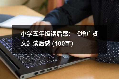 小學(xué)五年級(jí)讀后感：《增廣賢文》讀后感 (400字)