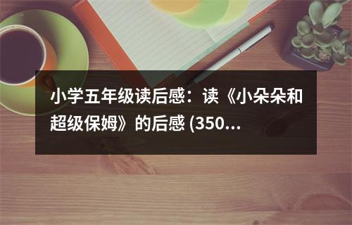 小學(xué)五年級(jí)讀后感：讀《小朵朵和超級(jí)保姆》的后感 (350字)