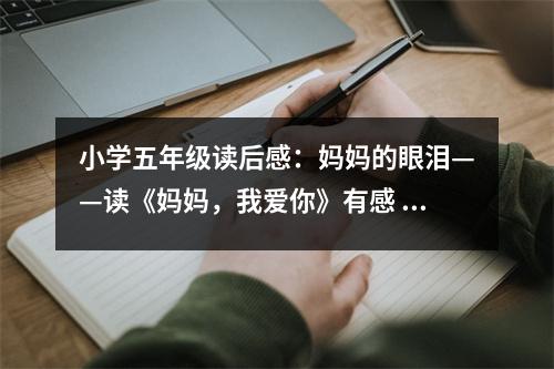小學(xué)五年級(jí)讀后感：媽媽的眼淚——讀《媽媽，我愛你》有感 (450字)