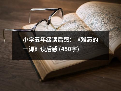 小學(xué)五年級(jí)讀后感：《難忘的一課》讀后感 (450字)