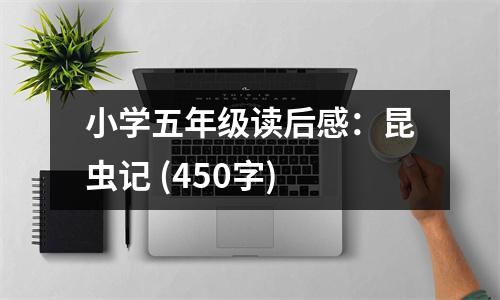 小學(xué)五年級(jí)讀后感：昆蟲記 (450字)