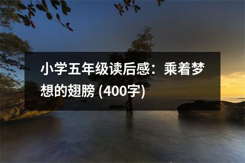 小學(xué)五年級(jí)讀后感：乘著夢(mèng)想的翅膀 (400字)