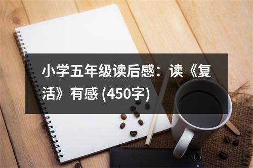 小學(xué)五年級(jí)讀后感：讀《復(fù)活》有感 (450字)