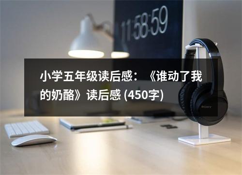 小學(xué)五年級(jí)讀后感：《誰(shuí)動(dòng)了我的奶酪》讀后感 (450字)