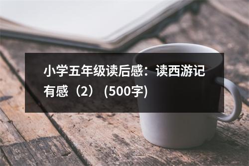 小學(xué)五年級(jí)讀后感：讀西游記有感（2） (500字)