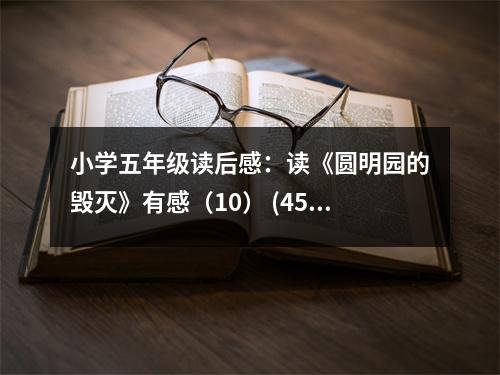 小學(xué)五年級(jí)讀后感：讀《圓明園的毀滅》有感（10） (450字)