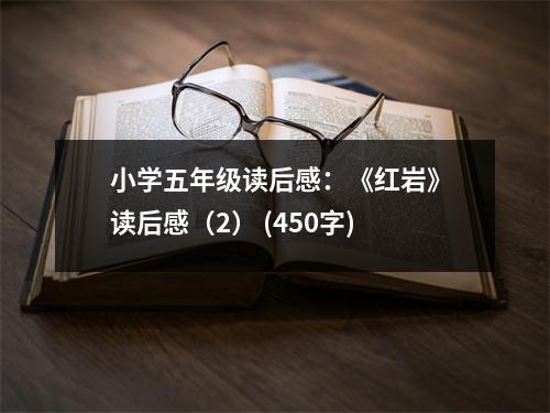 小學(xué)五年級(jí)讀后感：《紅巖》讀后感（2） (450字)