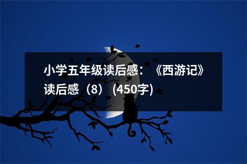 小學(xué)五年級(jí)讀后感：《西游記》讀后感（8） (450字)