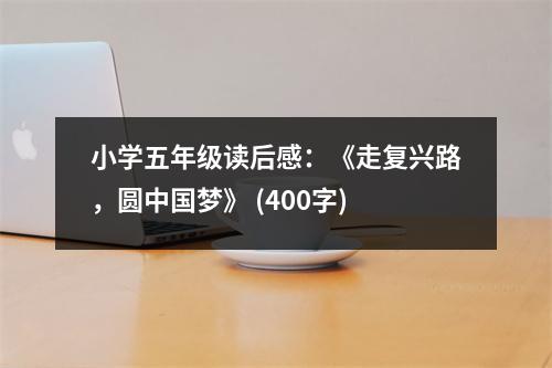 小學(xué)五年級(jí)讀后感：《走復(fù)興路，圓中國(guó)夢(mèng)》 (400字)