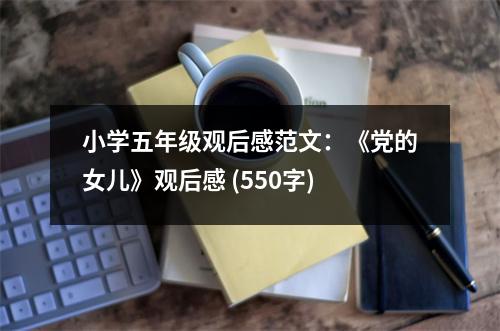 小學(xué)五年級(jí)觀后感范文：《黨的女兒》觀后感 (550字)