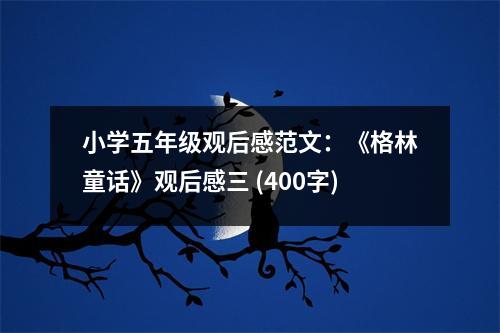 小學(xué)五年級(jí)觀后感范文：《格林童話》觀后感三 (400字)