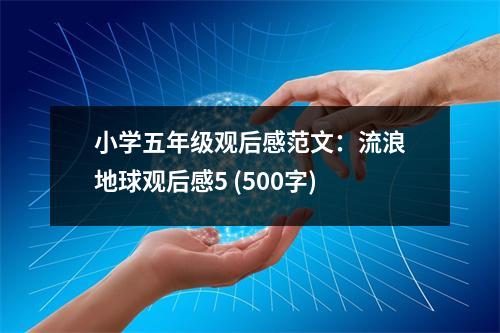 小學(xué)五年級(jí)觀后感范文：流浪地球觀后感5 (500字)