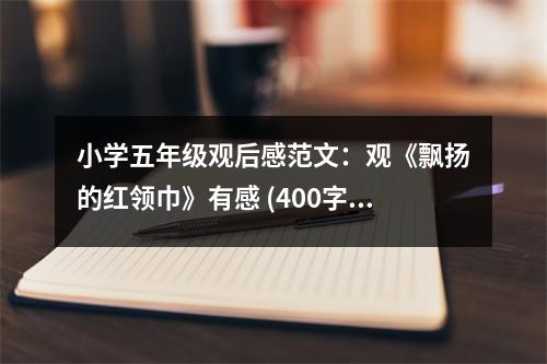 小學(xué)五年級觀后感范文：觀《飄揚(yáng)的紅領(lǐng)巾》有感 (400字)