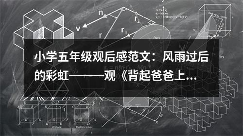 小學五年級觀后感范文：風雨過后的彩虹───觀《背起爸爸上學》有感 (500字)