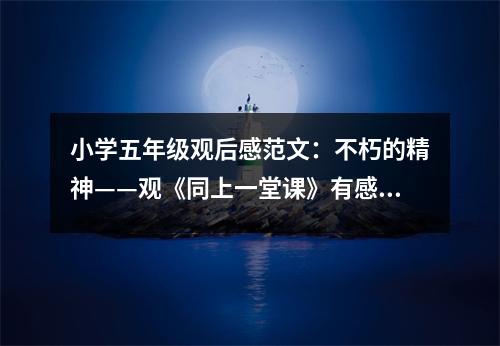小學(xué)五年級(jí)觀后感范文：不朽的精神——觀《同上一堂課》有感 (400字)