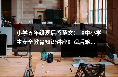 小學(xué)五年級觀后感范文：《中小學(xué)生安全教育知識講座》觀后感 (450字)