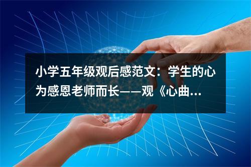 小學五年級觀后感范文：學生的心為感恩老師而長——觀《心曲》有感 (500字)