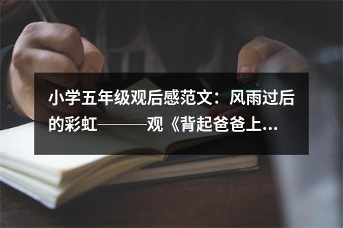 小學(xué)五年級(jí)觀后感范文：風(fēng)雨過后的彩虹───觀《背起爸爸上學(xué)》有感（2） (450字)