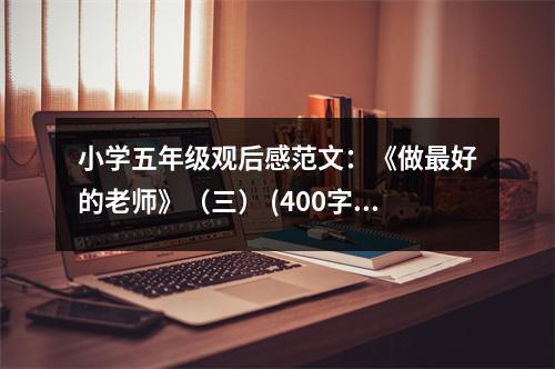 小學(xué)五年級觀后感范文：《做最好的老師》（三） (400字)