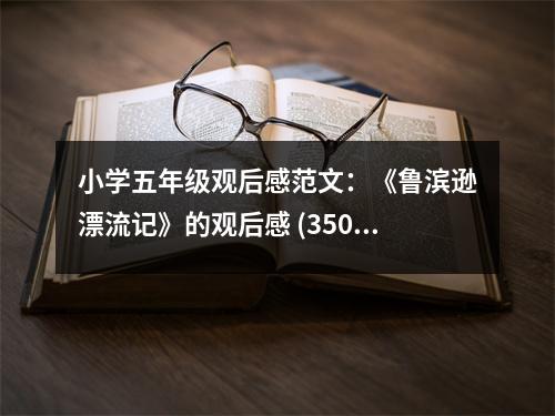 小學(xué)五年級(jí)觀后感范文：《魯濱遜漂流記》的觀后感 (350字)