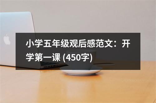 小學(xué)五年級(jí)觀后感范文：開(kāi)學(xué)第一課 (450字)