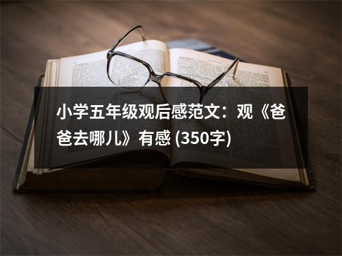 小學(xué)五年級(jí)觀后感范文：觀《爸爸去哪兒》有感 (350字)