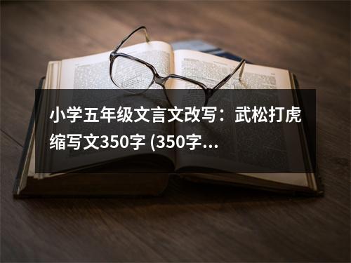 小學(xué)五年級文言文改寫：武松打虎縮寫文350字 (350字)
