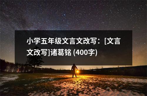 小學五年級文言文改寫：[文言文改寫]諸葛銘 (400字)