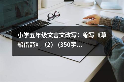 小學五年級文言文改寫：縮寫《草船借箭》（2） (350字)