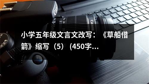 小學五年級文言文改寫：《草船借箭》縮寫（5） (450字)