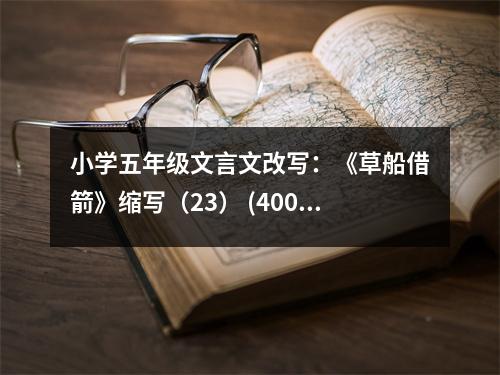 小學五年級文言文改寫：《草船借箭》縮寫（23） (400字)