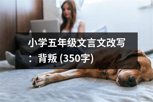 小學五年級文言文改寫：背叛 (350字)
