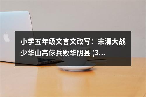 小學五年級文言文改寫：宋清大戰(zhàn)少華山高俅兵敗華陰縣 (350字)