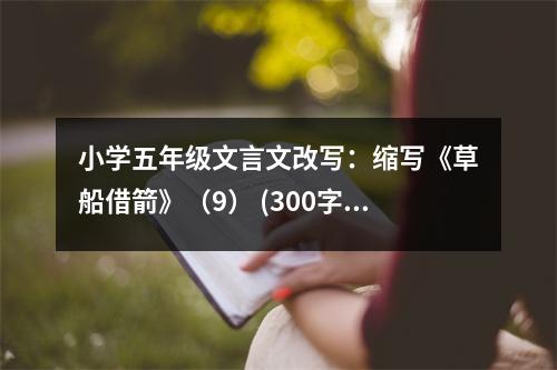 小學(xué)五年級(jí)文言文改寫：縮寫《草船借箭》（9） (300字)