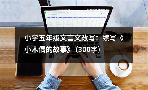 小學(xué)五年級文言文改寫：續(xù)寫《小木偶的故事》 (300字)