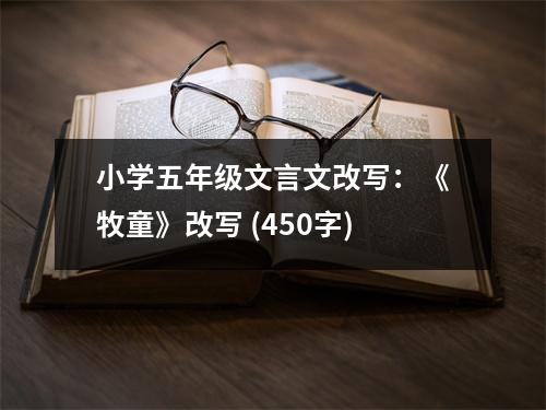 小學(xué)五年級文言文改寫：《牧童》改寫 (450字)