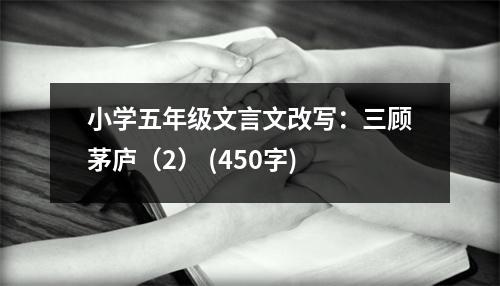 小學五年級文言文改寫：三顧茅廬（2） (450字)
