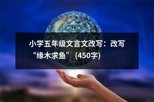 小學(xué)五年級(jí)文言文改寫：改寫“緣木求魚(yú)” (450字)