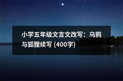 小學五年級文言文改寫：烏鴉與狐貍續(xù)寫 (400字)