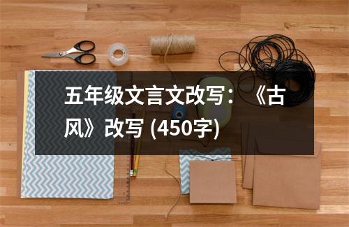 五年級文言文改寫：《古風(fēng)》改寫 (450字)