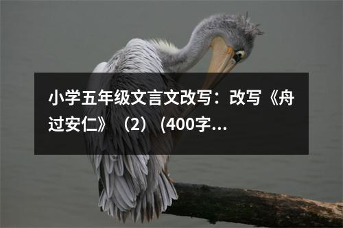 小學(xué)五年級(jí)文言文改寫(xiě)：改寫(xiě)《舟過(guò)安仁》（2） (400字)