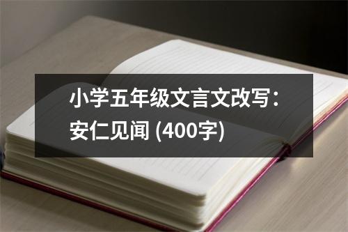 小學(xué)五年級(jí)文言文改寫：安仁見聞 (400字)