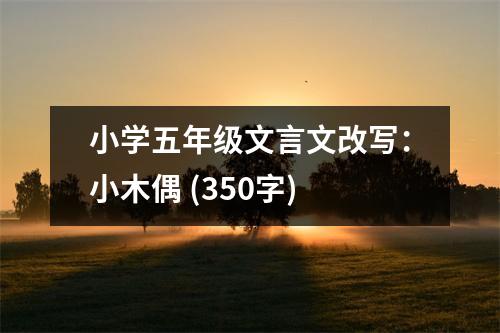 小學(xué)五年級文言文改寫：小木偶 (350字)