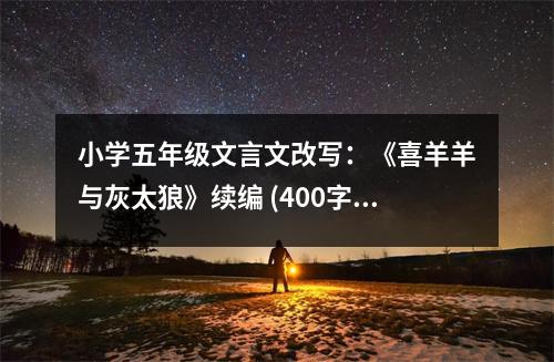 小學(xué)五年級文言文改寫：《喜羊羊與灰太狼》續(xù)編 (400字)