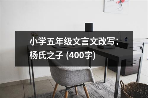 小學(xué)五年級(jí)文言文改寫(xiě)：楊氏之子 (400字)