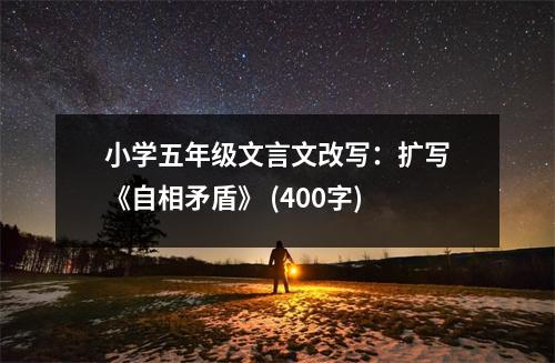 小學(xué)五年級文言文改寫：擴寫《自相矛盾》 (400字)