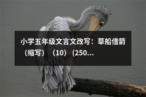 小學(xué)五年級文言文改寫：草船借箭（縮寫）（10） (250字)