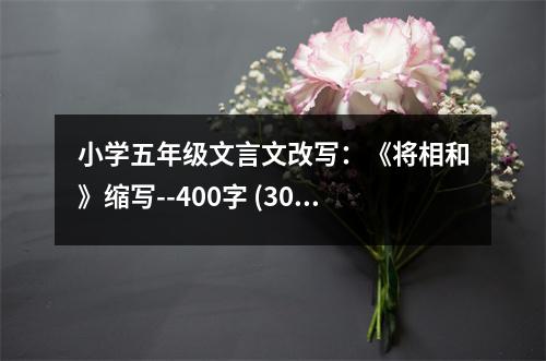 小學(xué)五年級(jí)文言文改寫：《將相和》縮寫--400字 (300字)