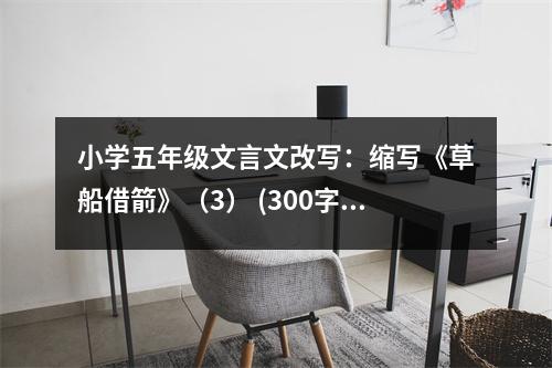 小學(xué)五年級文言文改寫：縮寫《草船借箭》（3） (300字)
