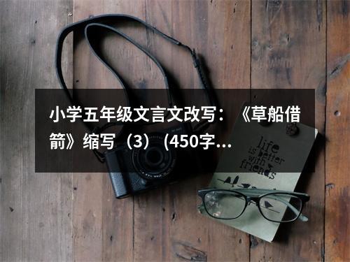 小學(xué)五年級(jí)文言文改寫(xiě)：《草船借箭》縮寫(xiě)（3） (450字)